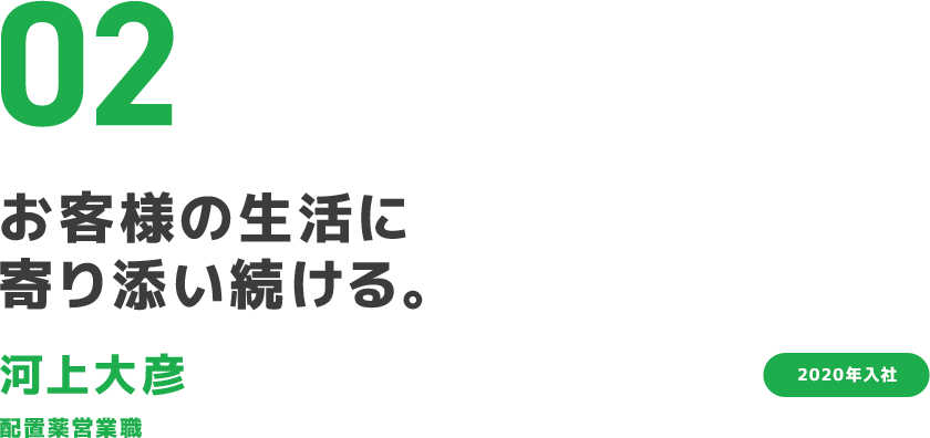 02 お客様の生活に寄り添い続ける。 河上大彦 配置薬営業職 2020年入社