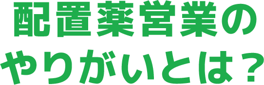 配置薬営業のやりがいとは？