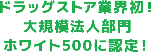 ドラッグストア業界初！大規模法人部門ホワイト500に認定！