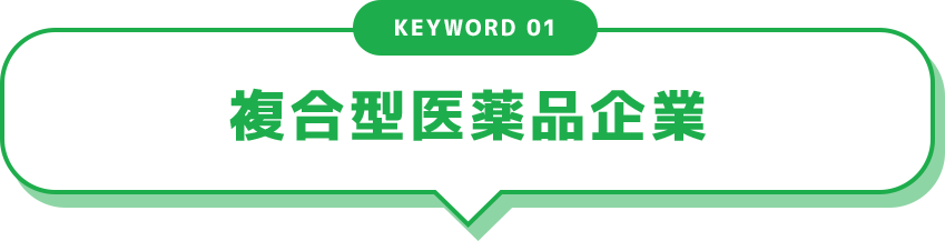 KEYWORD 01 複合型医薬品企業