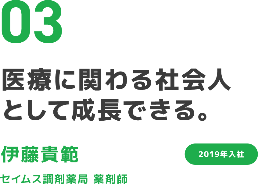 03 医療に関わる社会人として成長できる。 伊藤貴範 セイムス調剤薬局 薬剤師 2019年入社