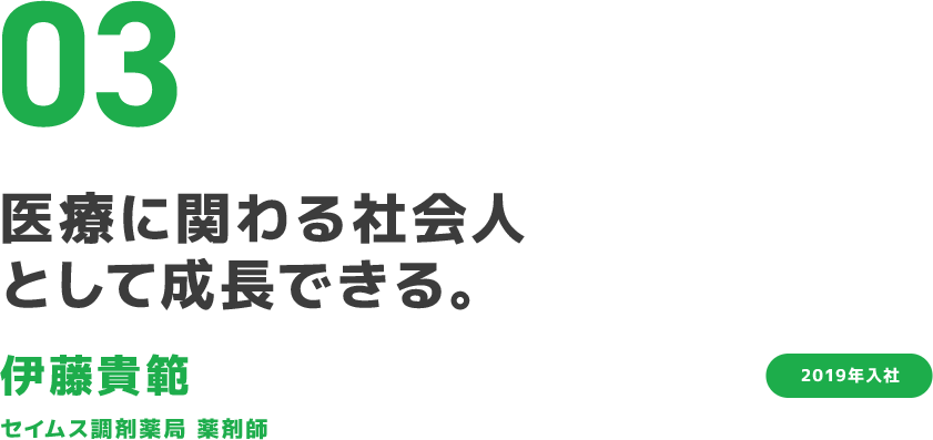 03 医療に関わる社会人として成長できる。 伊藤貴範 セイムス調剤薬局 薬剤師 2019年入社