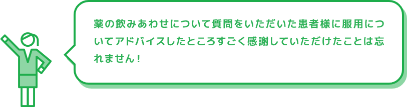 薬の飲みあわせについて質問をいただいた患者様に服用についてアドバイスしたところすごく感謝していただけたことは忘れません！