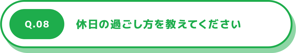 Q.08 休日の過ごし方を教えてください