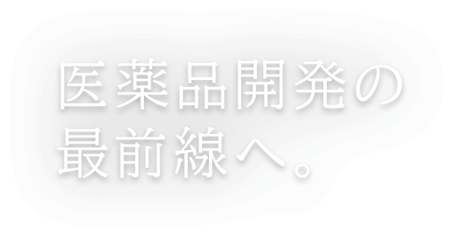 医薬品開発の最前線へ。