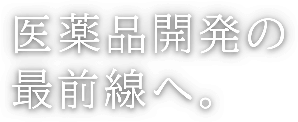 医薬品開発の最前線へ。