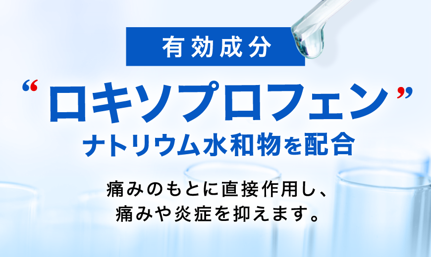 有効成分 ロキソプロフェンナトリウム水和物を配合 痛みのもとに直接作用し、痛みや炎症を抑えます。