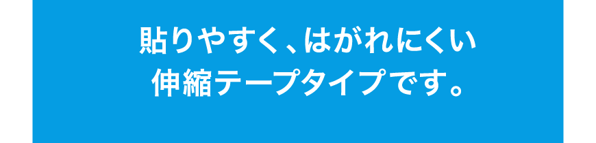 貼りやすく、はがれにくい伸縮テープタイプです。