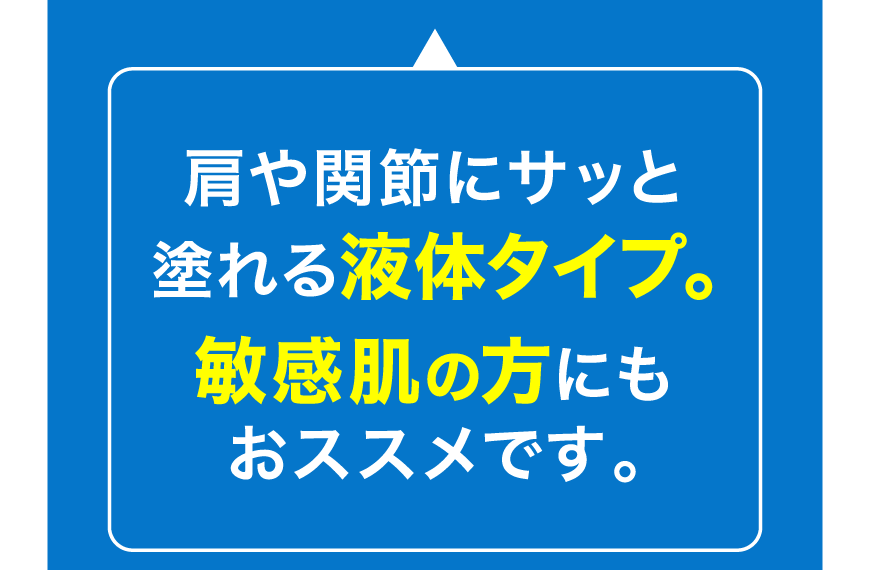 肩や関節にサッと塗れる液体タイプ。敏感肌の方にもおススメです。